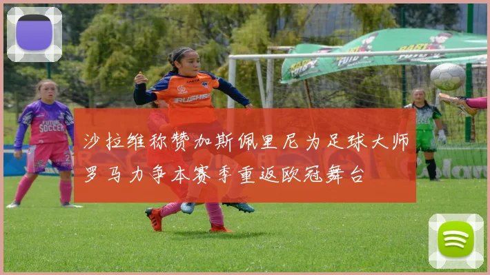 沙拉维称赞加斯佩里尼为足球大师罗马力争本赛季重返欧冠舞台