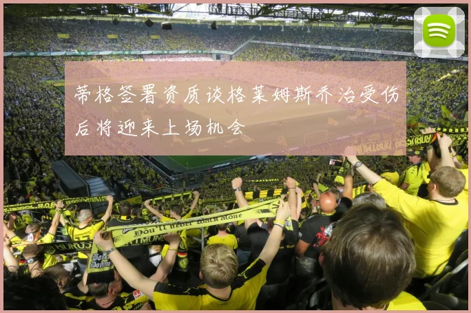 蒂格签署资质谈格莱姆斯乔治受伤后将迎来上场机会