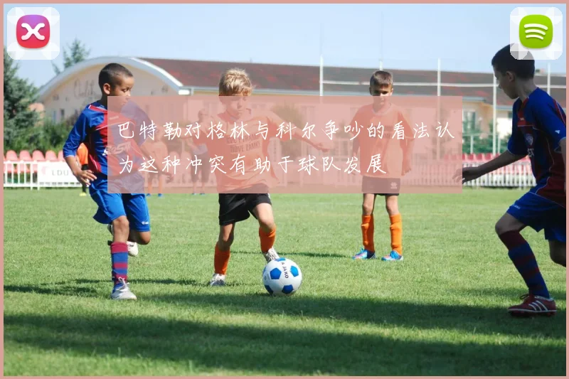 巴特勒对格林与科尔争吵的看法认为这种冲突有助于球队发展