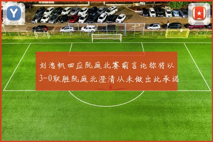 刘浩帆回应阮庭北赛前言论称将以3-0取胜阮庭北澄清从未做出此承诺