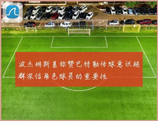 波杰姆斯基称赞巴特勒传球意识超群深信角色球员的重要性