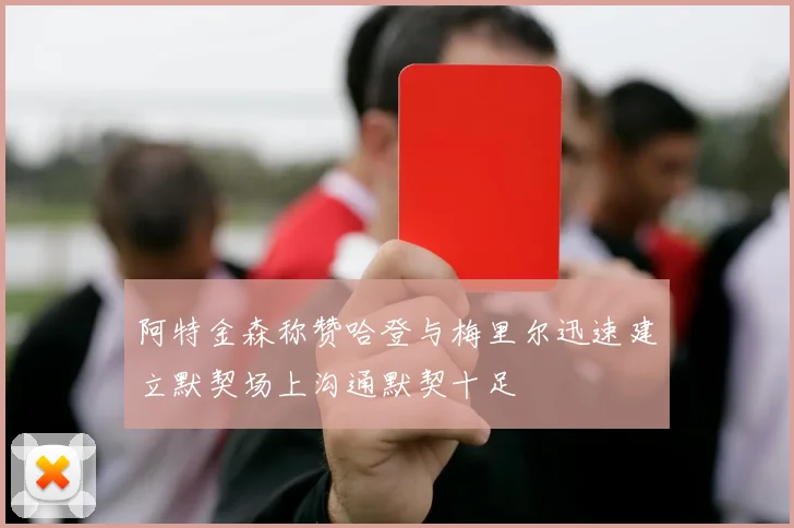 阿特金森称赞哈登与梅里尔迅速建立默契场上沟通默契十足
