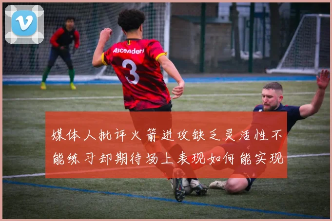 媒体人批评火箭进攻缺乏灵活性不能练习却期待场上表现如何能实现