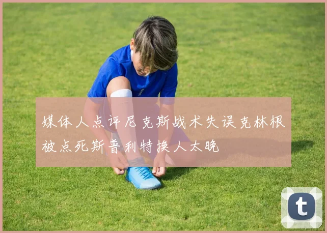 媒体人点评尼克斯战术失误克林根被点死斯普利特换人太晚