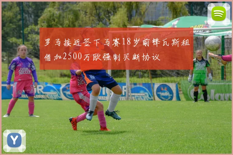 罗马接近签下马赛18岁前锋瓦斯租借加2500万欧强制买断协议