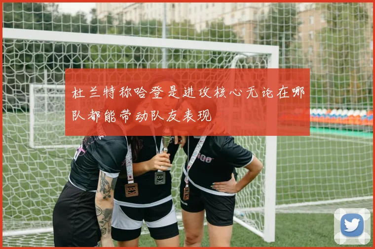 杜兰特称哈登是进攻核心无论在哪队都能带动队友表现