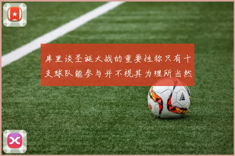 库里谈圣诞大战的重要性称只有十支球队能参与并不视其为理所当然