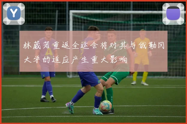 林葳若重返全运会将对其与俄勒冈大学的适应产生重大影响