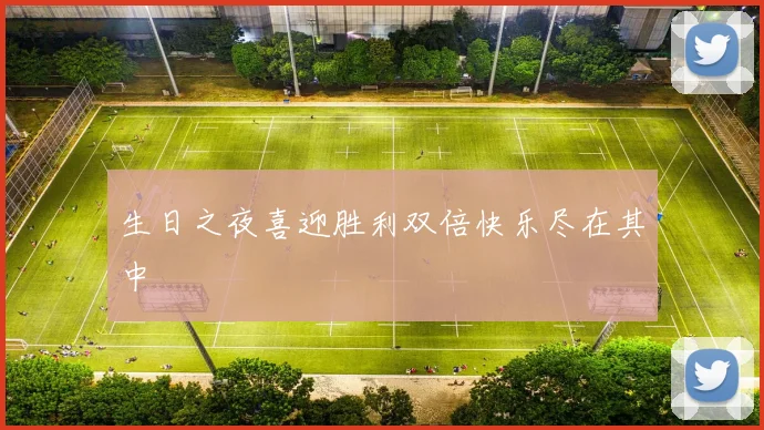 生日之夜喜迎胜利双倍快乐尽在其中