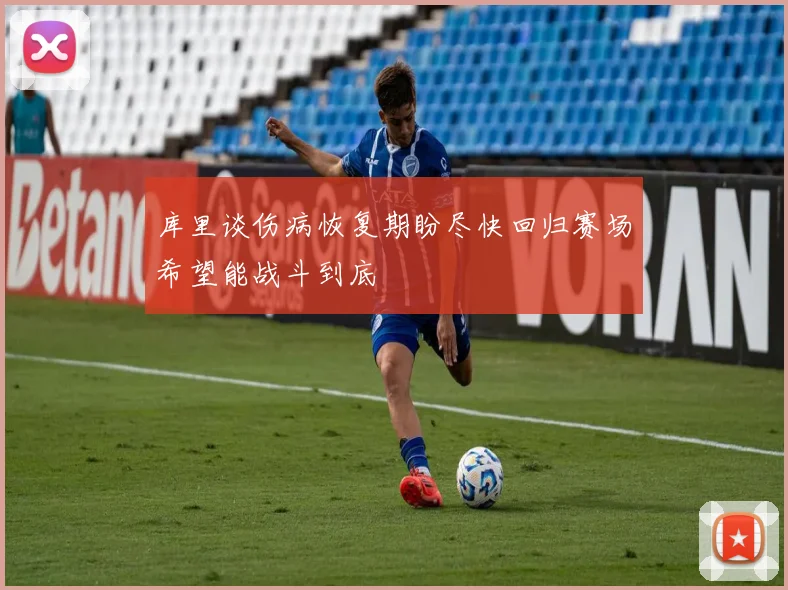 库里谈伤病恢复期盼尽快回归赛场希望能战斗到底
