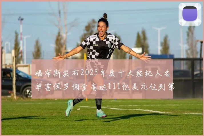 福布斯发布2025年度十大经纪人名单富保罗佣金高达111亿美元位列第三